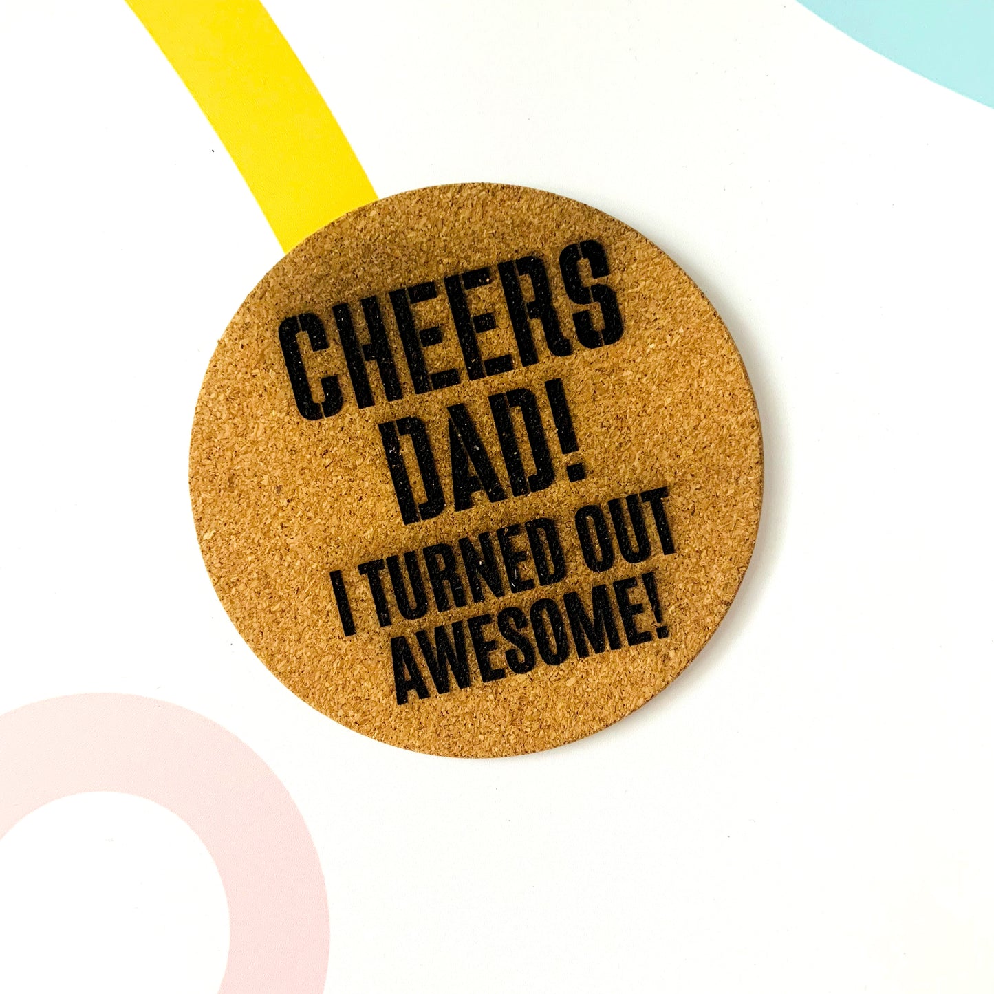 Cheers Dad! I Turned Out Awesome Engraved Cork Coaster